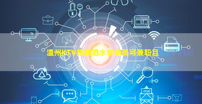 温州KTV招聘酒水促销员可兼职且
